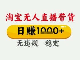 淘宝无人直播带货，日入多张，无需露脸无需说话，无违规无封号，只要一台电脑即可全天开播【揭秘】