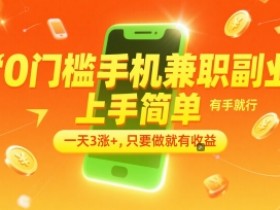 0门槛手机兼职副业，上手简单，有手就行，一天3涨+，只要做就有收益【揭秘】