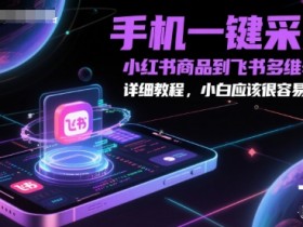 手机一键采集小红书商品到飞书多维表格，详细教程，小白应该很容易操作