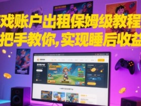 游戏账户出租保姆级教程，手把手教你，实现睡后收益