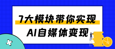 新媒体运营7大模块带你实现AI自媒体变现
