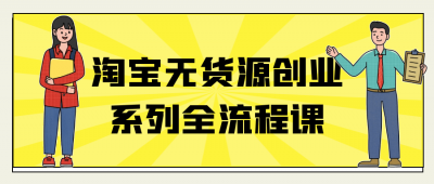 新媒体运营淘宝无货源创业系列全流程课