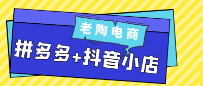 新媒体运营老陶电商拼多多+抖音小店