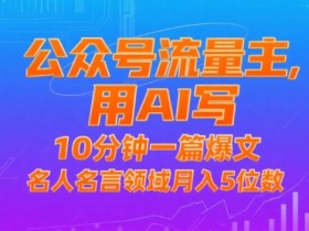 公众号流量主，用AI写，10分钟一篇爆文，名人名言领域月入5位数