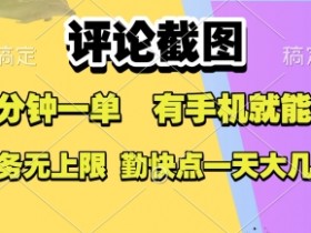 评论截图，收益一个0.5元，一分钟一单，有手机就能做，上不封顶，可无限做，一天大几张【揭秘】
