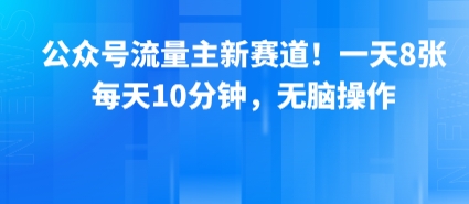 公众号流量主新赛道！一天8张，每天10分钟，无脑操作