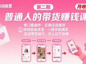 小红书带货第二期训练营，普通人月收过W的带货课，时间自由，零门槛无压货，一部手机即可操作
