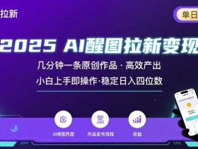 2025最强AI醒图拉新，几分钟一条原创作品，单日收入4位数，小白也能上手操作
