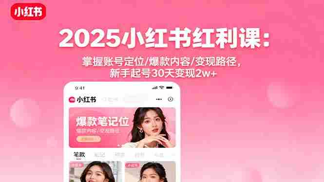 （16153期）2025小红书红利课：掌握账号定位/爆款内容/变现路径，新手起号30天变现2w+