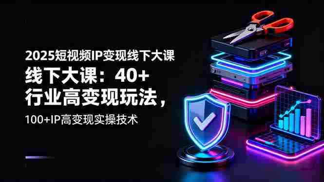 （16282期）2025短视频IP变现线下大课：40+行业高变现玩法，100+IP高变现实操技术