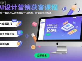 AI设计营销获客课程，教你一套用AI工具做画设计效果图，营销获客的方法