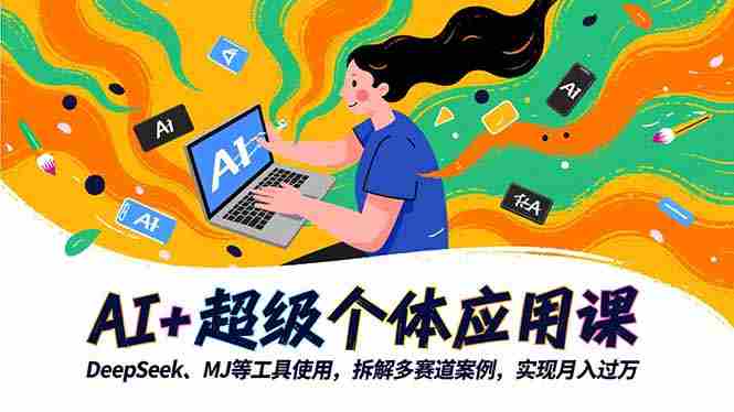 （16519期）AI+超级个体应用课，DeepSeek,MJ等工具使用,拆解多赛道案例，实现月入过万