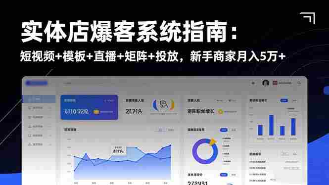 （16541期）实体店爆客系统指南：短视频+模板+直播+矩阵+投放，新手商家月入5万+