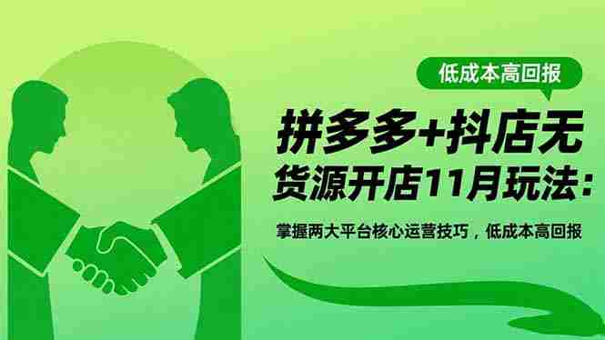 （16546期）拼多多+抖店无货源开店11月玩法：掌握两大平台核心运营技巧，低成本高回报