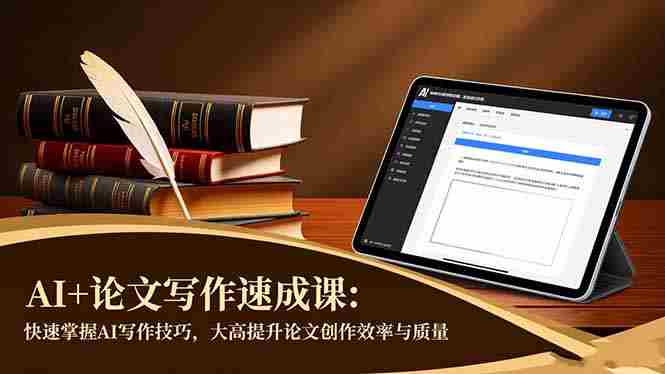 （16568期）AI+论文写作速成课：快速掌握AI写作技巧，大幅提升论文创作效率与质量