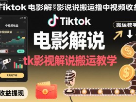 Tiktok电影解说搬运撸中视频收益，tk影视解说搬运教学