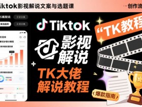 Tiktok影视解说文案与选题课，TK大佬影视解说教程
