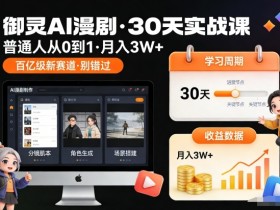 御灵AI漫剧30天实战课，普通人从0到1，月入3W+，别错过这个百亿级新赛（更新中）