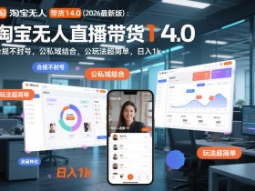 淘宝无人直播带货14.0（2026最新版）：合规不封号，公私域结合，玩法超简单，日入1k+【揭秘】