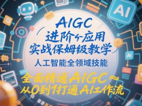AIGC进阶应用实战保姆级教学，人工智能全领域技能，全面精通AIGC从0到1打通AI工作流