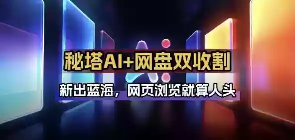 秘塔AI项目拆解_AI智能体配合网盘拉新项目双倍收割打法