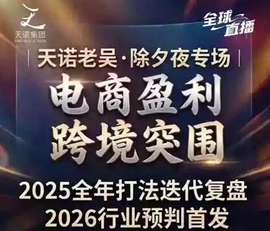 天诺老吴2026除夕夜专场电商小春晚盈利跨境突围，覆盖全域流量、电商运营、企业降本、IP私域、本地生意全赛道