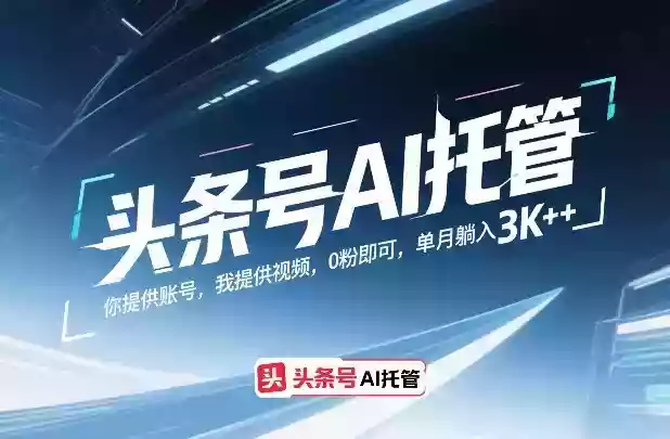 头条号AI托管，你提供账号，我提供视频，0粉即可，单月躺入3k+【揭秘】