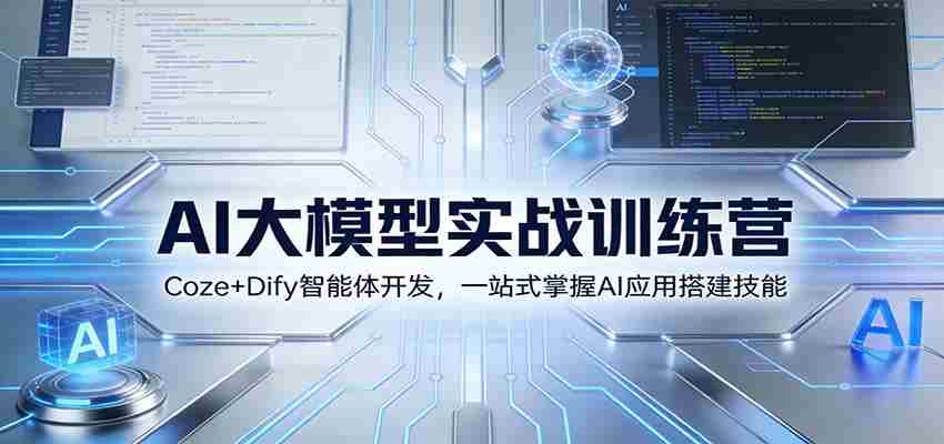 图片[1]-AI大模型实战训练营：Coze+Dify智能体开发，一站式掌握AI应用搭建技能