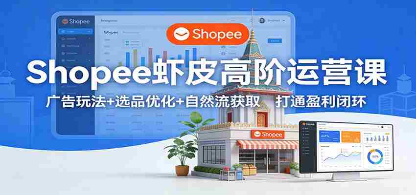 图片[1]-Shopee虾皮高阶运营课：广告玩法+选品优化+自然流获取，打通盈利闭环