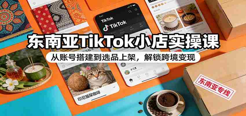 图片[1]-东南亚TikTok小店实操课：从账号搭建到选品上架，解锁跨境变现