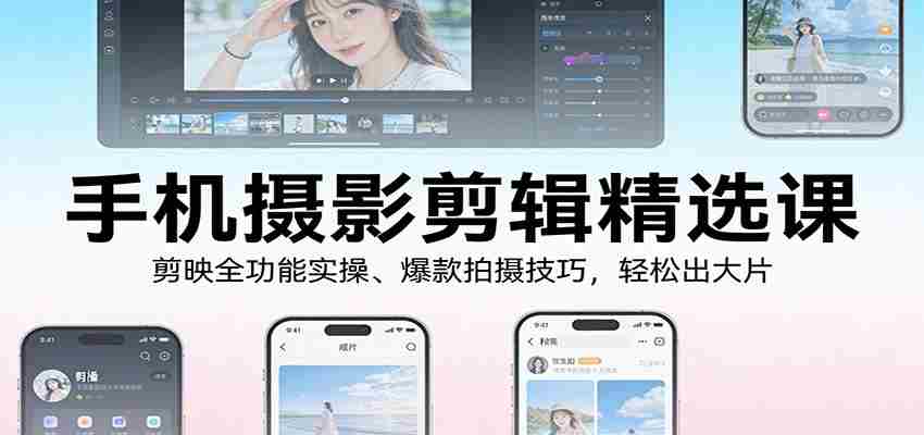 图片[1]-手机摄影剪辑精选课：剪映全功能实操、爆款拍摄技巧，轻松出大片