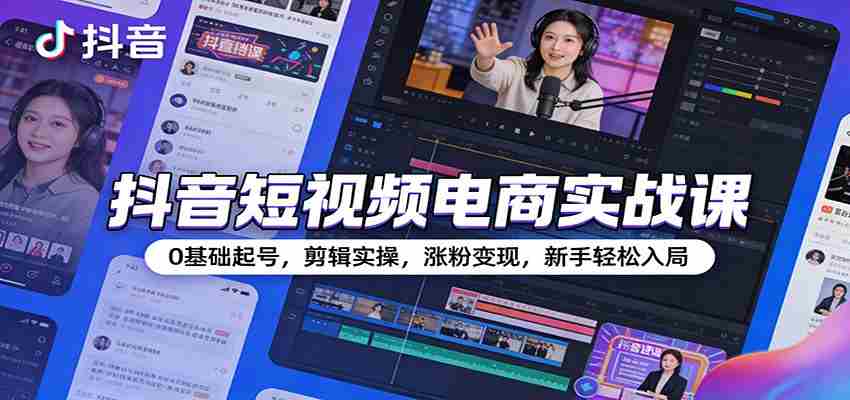 图片[1]-抖音短视频电商实战课：0基础起号，剪辑实操，涨粉变现，新手轻松入局