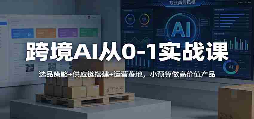 图片[1]-跨境AI从0-1实战课：选品策略+供应链搭建+运营落地，小预算做高价值产品