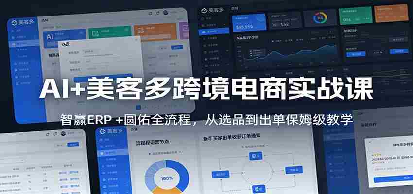 图片[1]-AI+美客多跨境电商实战课：智赢ERP +圆佑全流程，从选品到出单保姆级教学