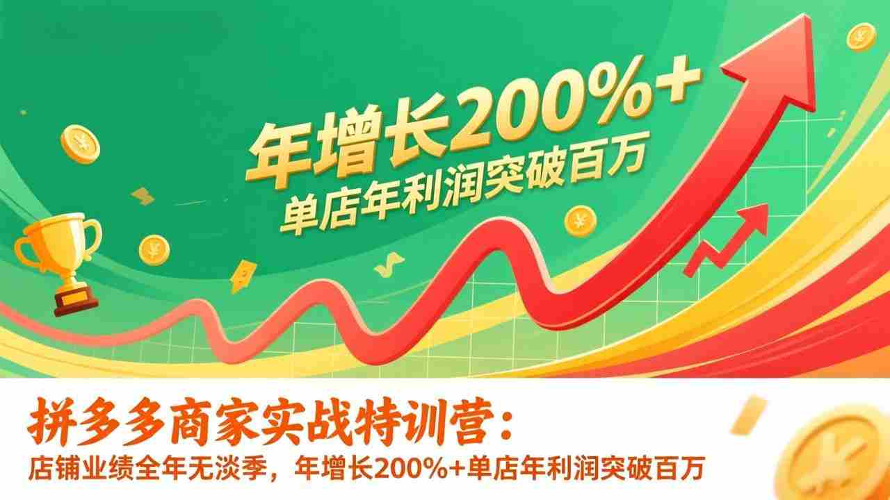 （17225期）拼多多商家实战特训营：店铺业绩全年无淡季，年增长200%+单店年利润突破百万(26年1月更新)