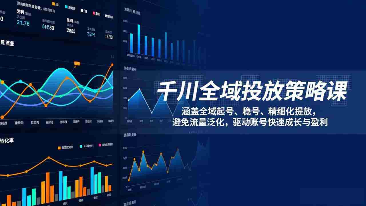 （17285期）千川全域投放策略课：涵盖全域起号、稳号、精细化投放，避免流量泛化，驱动账号快速成长与盈利