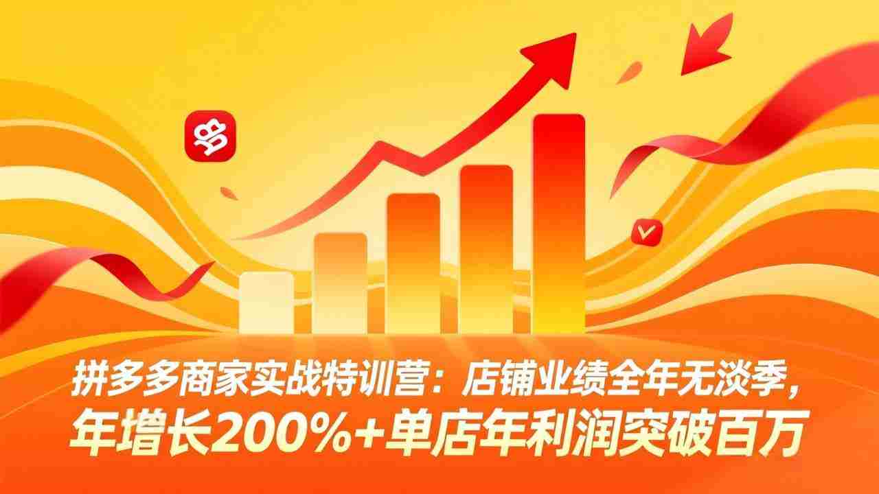 （17312期）拼多多商家实战特训营：店铺业绩全年无淡季，年增长200%+单店年利润突破百万(26年2月更新)
