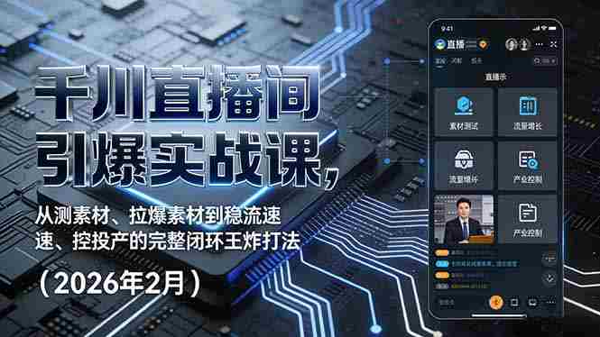 （17317期）千川直播间引爆实战课，从测素材、拉爆素材到稳流速、控投产的完整闭环王炸打法（2026年2月）