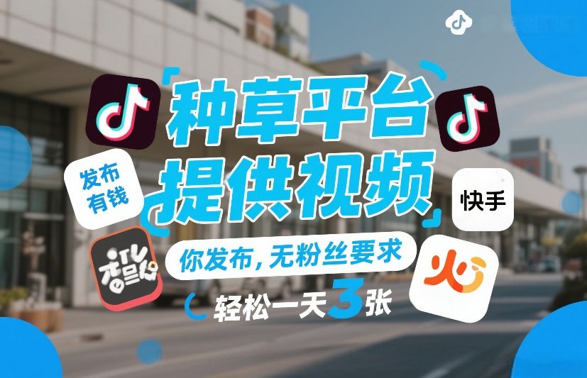 种草平台提供视频，你发布，无粉丝要求，发布就有钱，轻松一天3张+【揭秘】