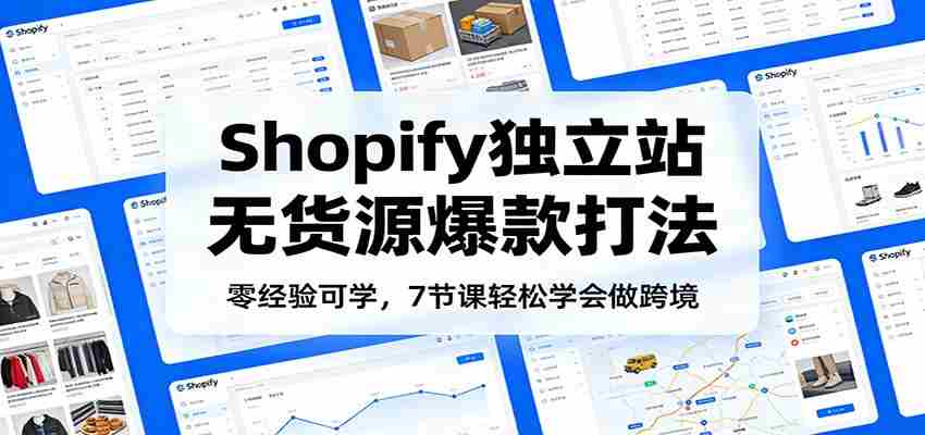 图片[1]-零经验可学，Shopify独立站无货源爆款打法，7节课轻松学会做跨境