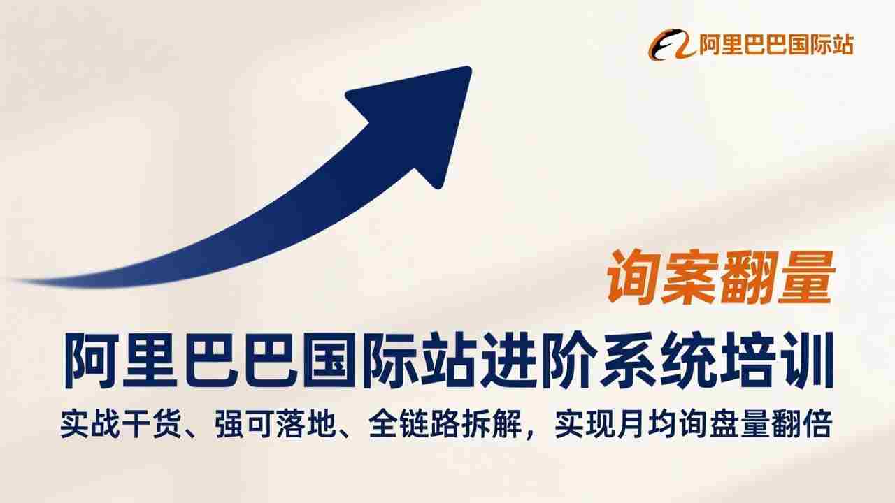 （17335期）阿里巴巴国际站进阶系统培训，实战干货、强可落地、全链路拆解，实现月均询盘量翻倍