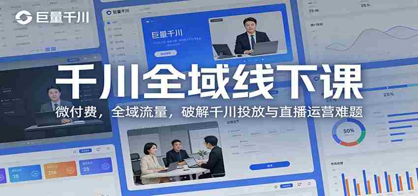 图片[1]-千川全域线下课：微付费，全域流量，破解千川投放与直播运营难题