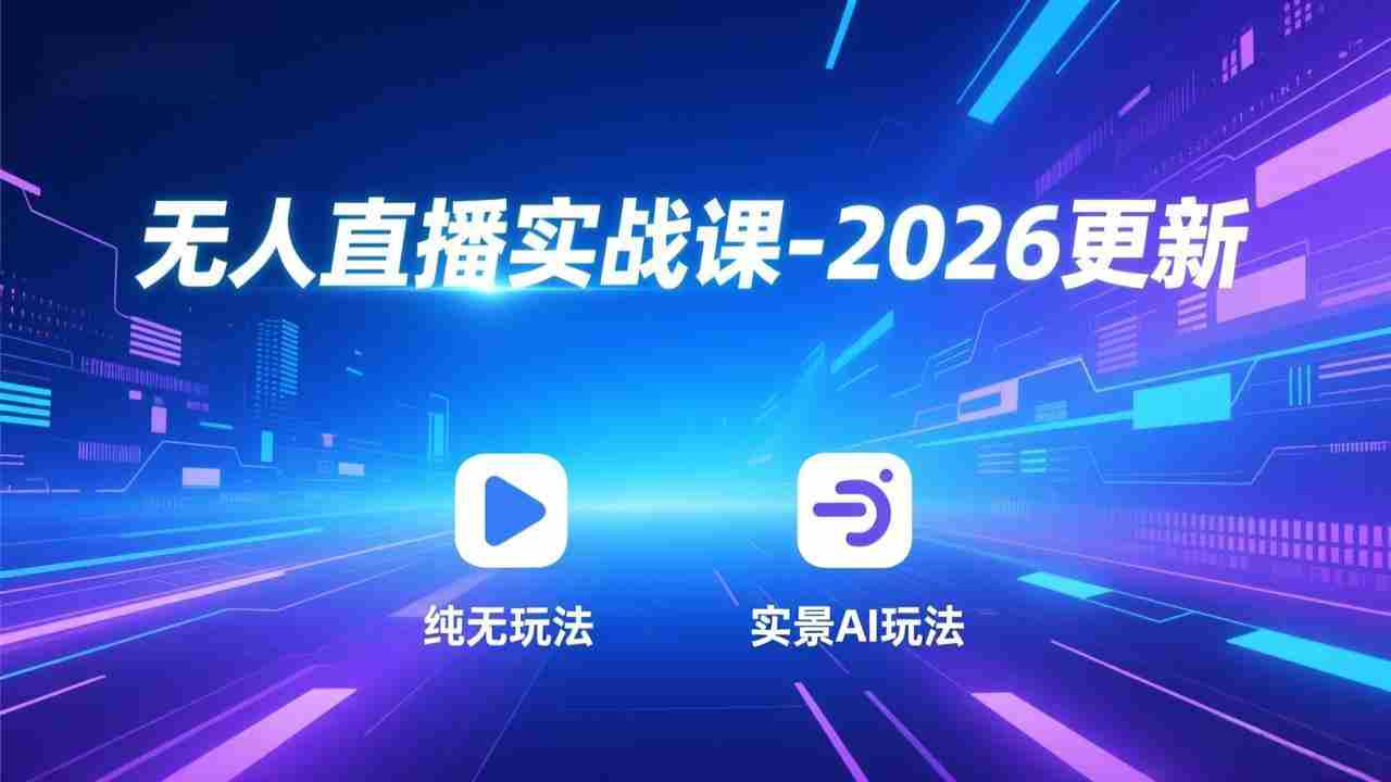 （17362期）无人直播实战课-2026更新：纯无玩法、实景AI、真人玩法、绿幕玩法、真转无玩法、麒麟臂摇手等