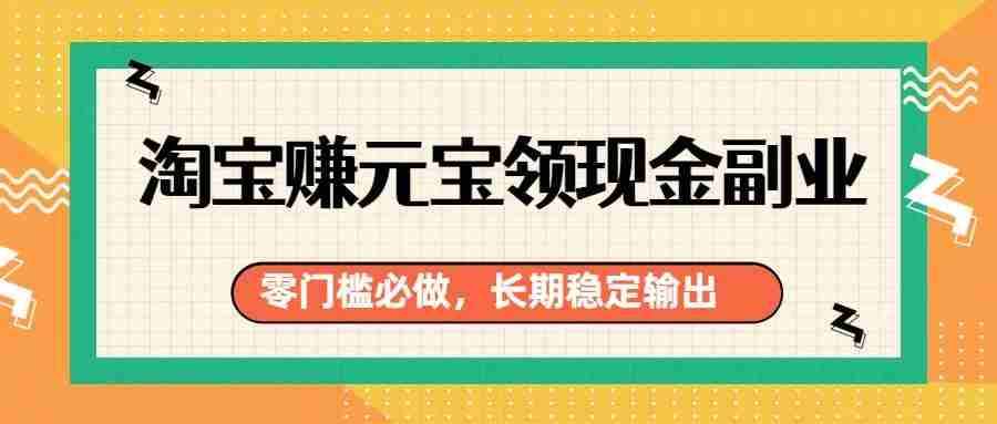 图片[1]-淘宝赚元宝领现金副业，零门槛必做，长期稳定输出
