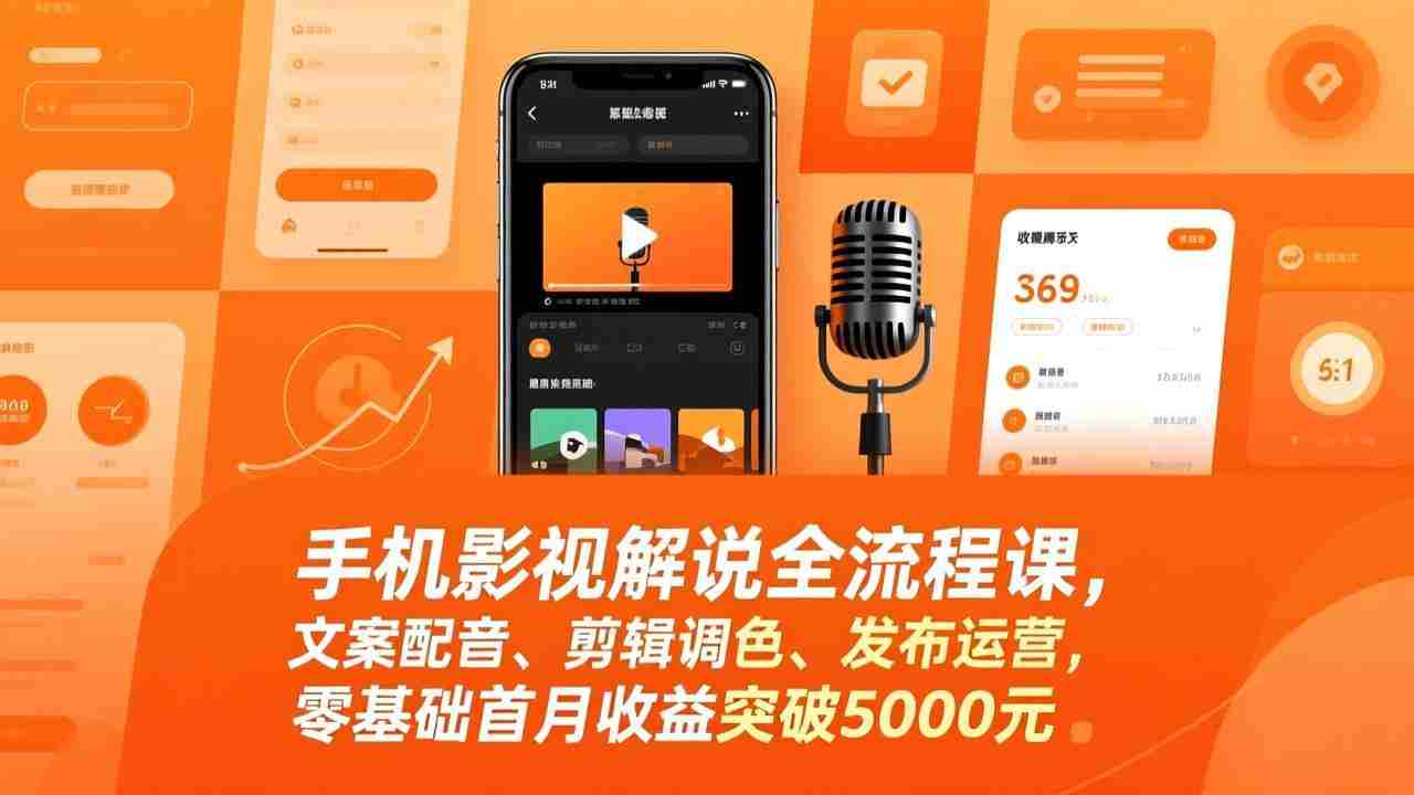 （17391期）手机影视解说全流程课，文案配音、剪辑调色、发布运营，零基础首月收益突破5000元
