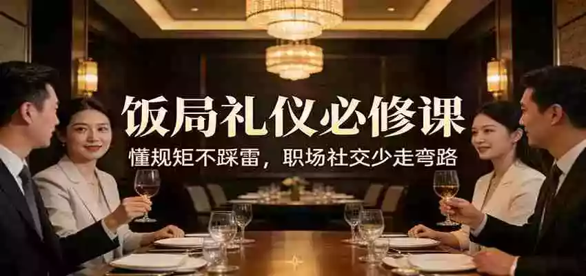 公众号收费文章：《饭局礼仪必修课：懂规矩不踩雷，职场社交少走弯路》