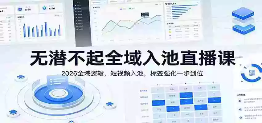 图片[1]-无潜不起全域入池直播课：2026全域逻辑，短视频入池，标签强化一步到位