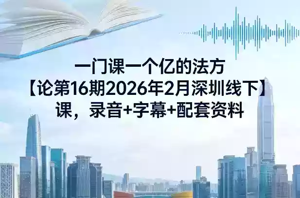 一门课一个亿的法方‬论第16期2026年2月深圳线下课，录音+字幕+配套资料