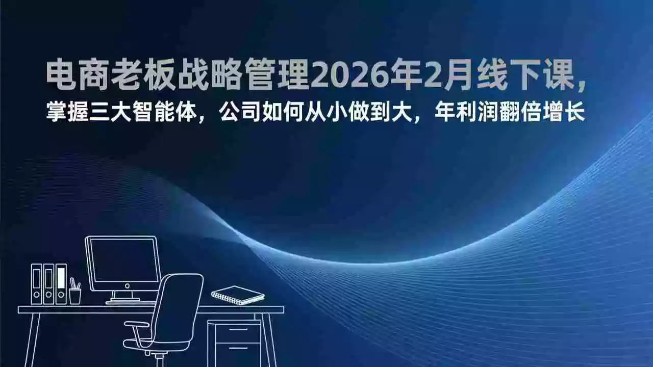 （17417期）电商老板战略管理2026年2月线下课，掌握三大智能体，公司如何从小做到大，年利润翻倍增长