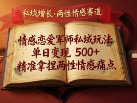 情感恋爱军师私域玩法，单日变现5张+，精准拿捏两性情感痛点